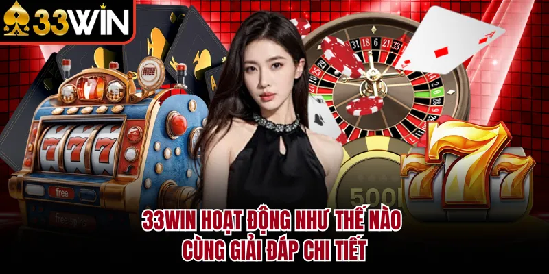 33WIN hoạt động như thế nào cùng giải đáp chi tiết