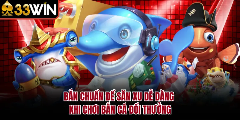 Bắn chuẩn để săn xu dễ dàng khi chơi bắn cá đổi thưởng