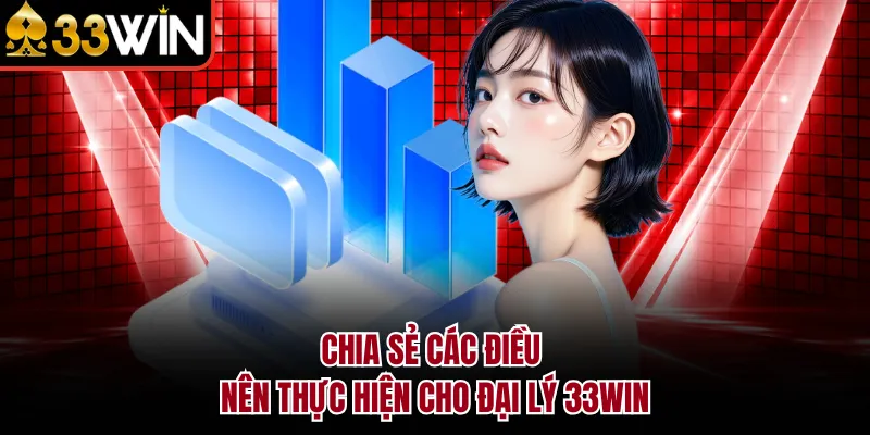 Chia sẻ các điều nên thực hiện cho đại lý 33WIN