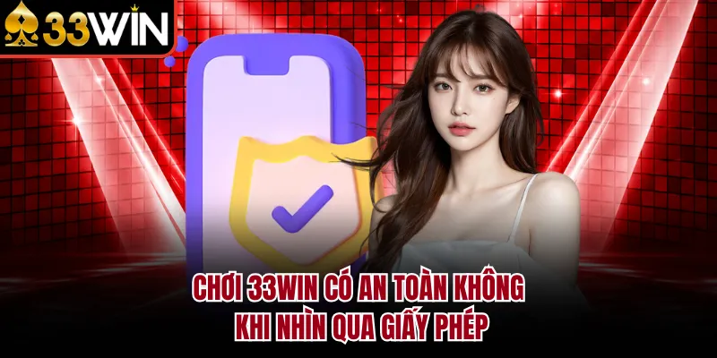 Chơi 33WIN có an toàn không khi nhìn qua giấy phép