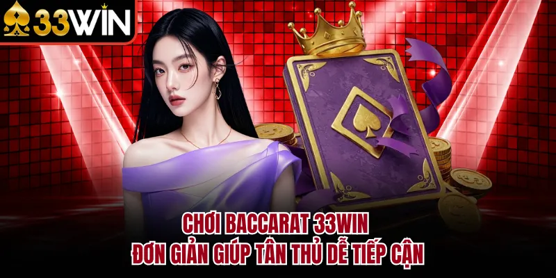 Chơi Baccarat 33WIN đơn giản giúp tân thủ dễ tiếp cận