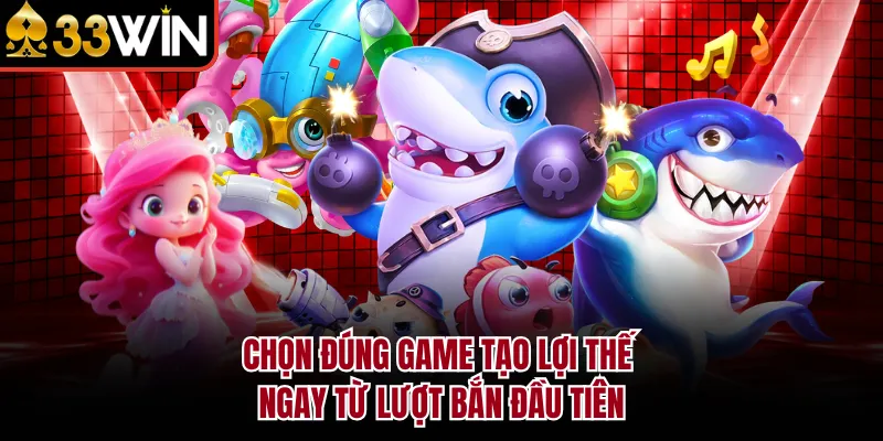 Chọn đúng game tạo lợi thế ngay từ lượt bắn đầu tiên