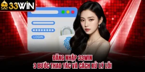 Đăng Nhập 33WIN - 3 Bước Thao Tác Và Cách Xử Lý Lỗi