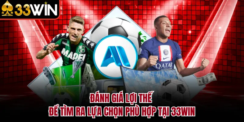 Đánh giá lợi thế để tìm ra lựa chọn phù hợp tại 33WIN