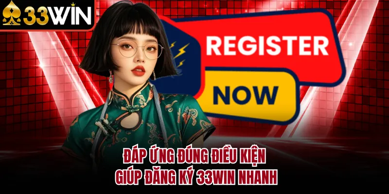 Đáp ứng đúng điều kiện giúp đăng ký 33WIN nhanh