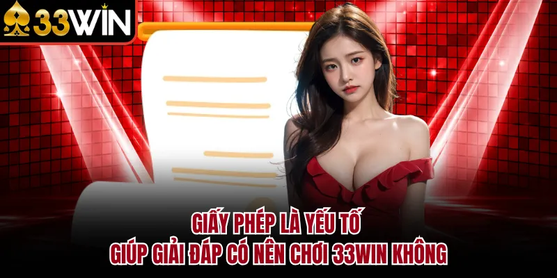 Giấy phép là yếu tố giúp giải đáp có nên chơi 33WIN không