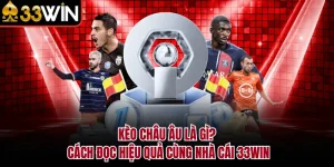 Kèo Châu Âu Là Gì? Cách Đọc Hiệu Quả Cùng Nhà Cái 33WIN