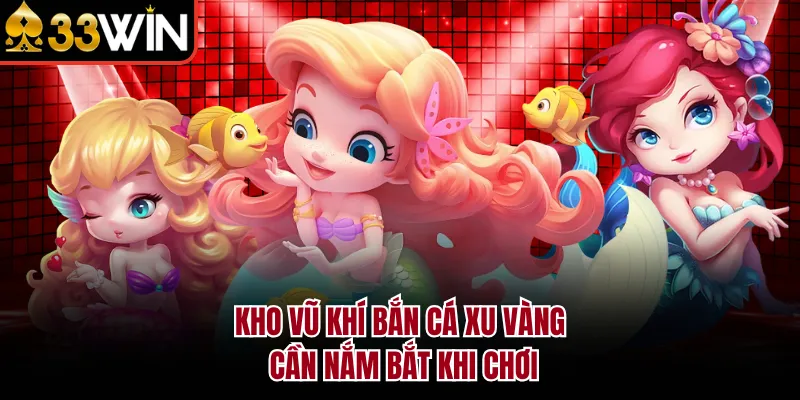 Kho vũ khí bắn cá xu vàng cần nắm bắt khi chơi