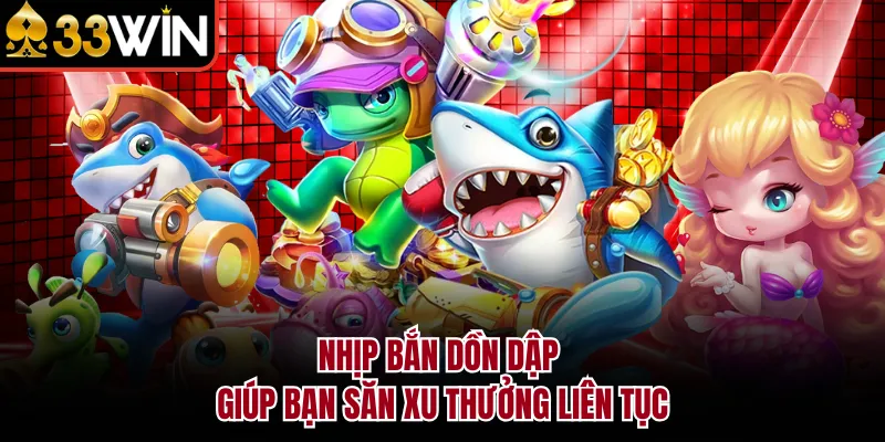 Nhịp bắn dồn dập giúp bạn săn xu thưởng liên tục