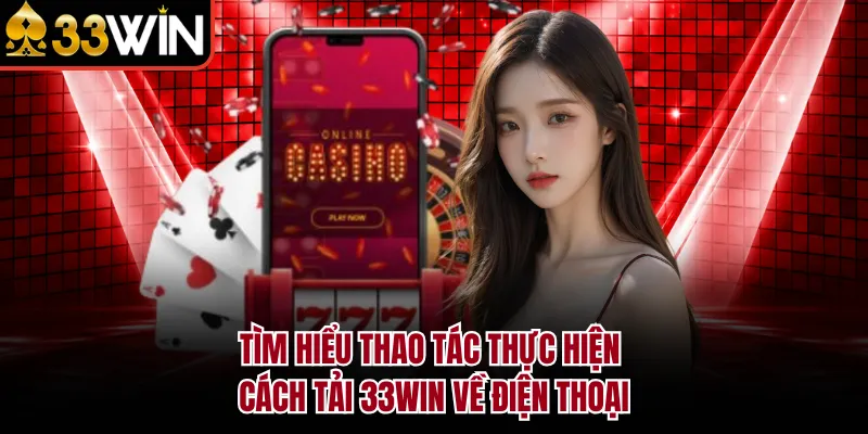 Tìm hiểu thao tác thực hiện cách tải 33WIN về điện thoại