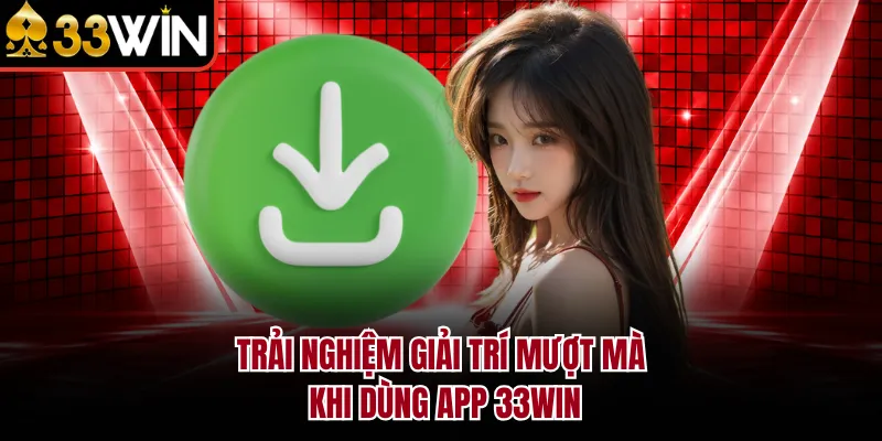 Trải nghiệm giải trí mượt mà khi dùng app 33WIN