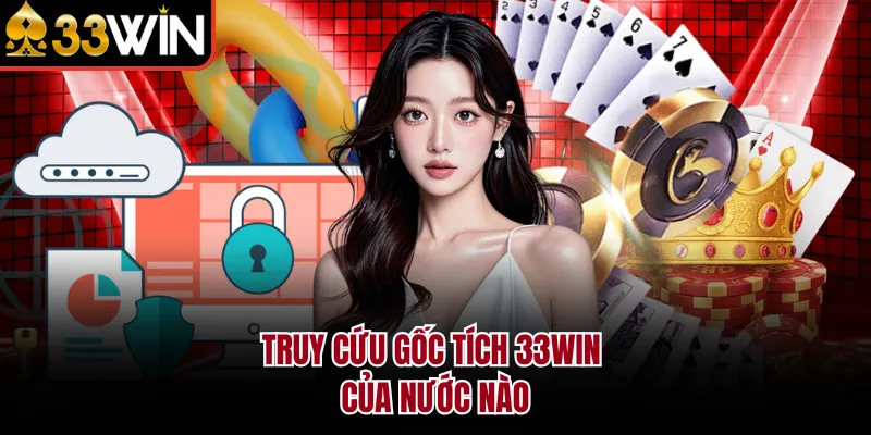 Truy cứu gốc tích 33WIN của nước nào