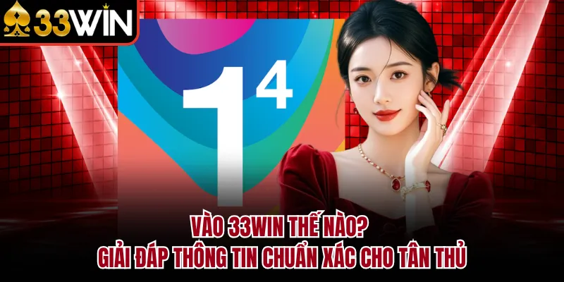 Vào 33WIN Thế Nào? Giải Đáp Thông Tin Chuẩn Xác Cho Tân Thủ