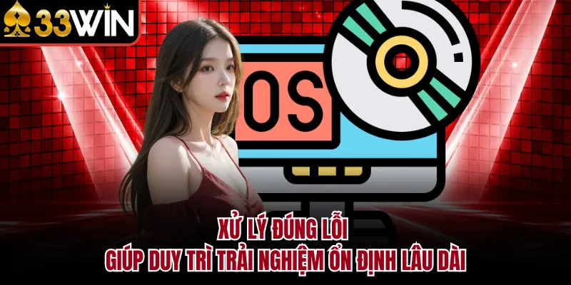 Xử lý đúng lỗi giúp duy trì trải nghiệm ổn định lâu dài
